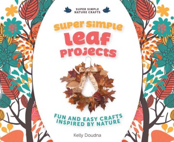 Super Simple Leaf Projects: Fun and Easy Crafts Inspired by Nature