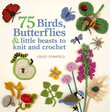 75 Birds, Butterflies &amp; Little Beasts to Knit and Crochet