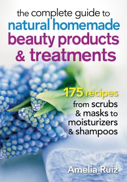 The Complete Guide to Natural Homemade Beauty Products & Treatments