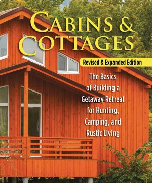 Cabins &amp; Cottages : The Basics of Building A Getaway Retreat for Hunting, Camping, and Rustic Living
