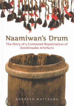 NAAMIWAN'S DRUM : THE STORY OF A CONTESTED REPATRIATION OF ANISHINAABE ARTEFACTS