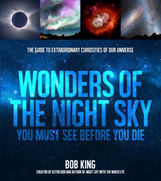 Wonders of the Night Sky You Must See Before You Die : the Guide to Extraordinary Curiosities of Our Universe