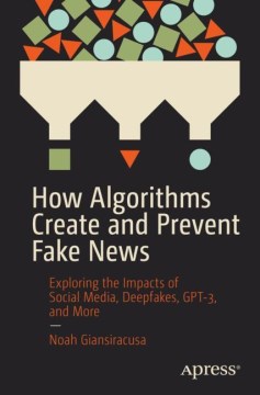 Book jacket for How algorithms create and prevent fake news : exploring the impacts of social media, deepfakes, GPT-3, and more