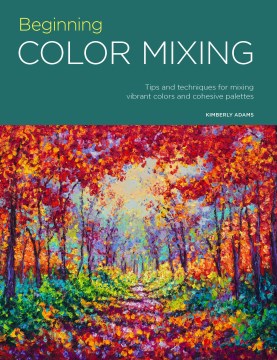 Book jacket for Beginning color mixing : tips and techniques for mixing vibrant colors and cohesive palettes