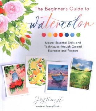 Book jacket for The beginner's guide to watercolor : master essential skills and techniques through guided exercises and projects