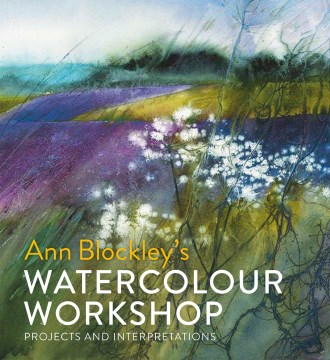 Book jacket for Ann Blockley's watercolour workshop : projects and interpretations