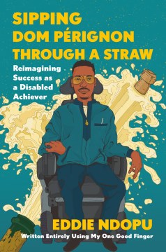 Book jacket for Sipping Dom Pérignon through a straw : reimagining success as a disabled achiever