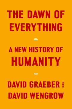 The dawn of everything : a new history of humanity by David Graeber and David Wengrow