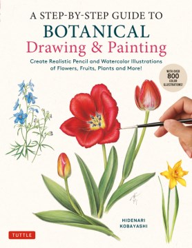 Book jacket for A step-by-step guide to botanical drawing & painting : create realistic pencil and watercolor illustrations of flowers, fruits, plants and more!