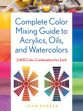 Book jacket for Complete color mixing guide for acrylics, oils, and watercolors : 2,400 color combinations for each