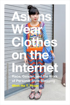 Book jacket for Asians wear clothes on the internet : race, gender, and the work of personal style blogging