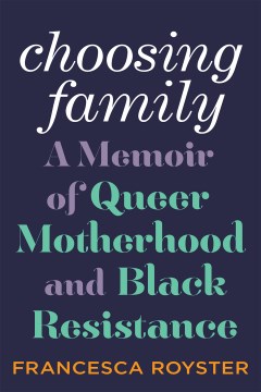 Choosing family : a memoir of queer motherhood and Black resistance by Francesca T Royster
