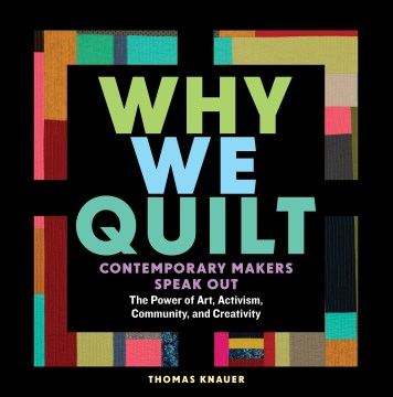 Book jacket for Why we quilt : contemporary makers speak out : the power of art, activism, community, and creativity