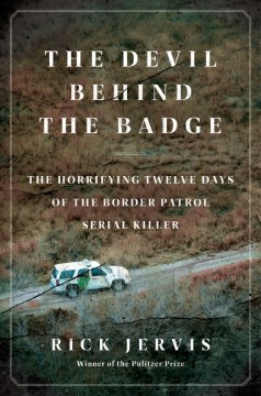 The Devil Behind the Badge : The Horrifying Twelve Days of the Border Patrol Serial Killer