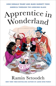 Apprentice in Wonderland : how Donald Trump and Mark Burnett took America through the looking glass / Ramin Setoodeh.