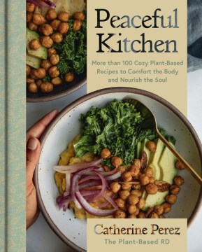Peaceful Kitchen : More Than 100 Cozy Plant-based Recipes to Comfort the Body and Nourish the Soul