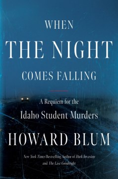 When the night comes falling : a requiem for the Idaho student murders / Howard Blum.