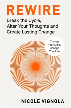 Rewire : break the cycle, alter your thoughts and create lasting change / Nicole Vignola.