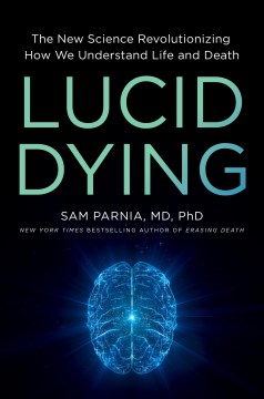 Lucid Dying : The New Science Revolutionizing How We Understand Life and Death