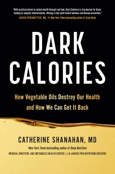 Dark calories : how vegetable oils destroy our health and how we can get it back / Cate Shanahan.
