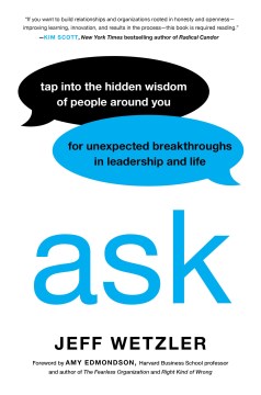 Ask : tap into the hidden wisdom of people around you for unexpected breakthroughs in leadership and life / Jeff Wetzler ; foreword by Amy Edmondson.