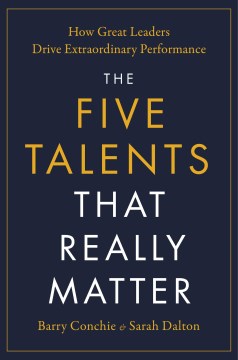 Five talents that really matter : how great leaders drive extraordinary performance