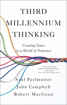 Third millennium thinking : creating sense in a world of nonsense / Saul Perlmutter, John Campbell, Robert MacCoun.