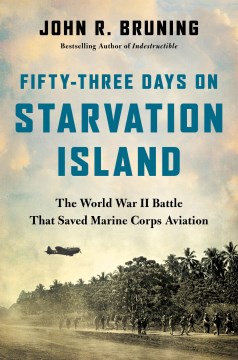 Fifty-three days on Starvation Island : the World War II battle that saved Marine Corps aviation / by John R. Bruning.