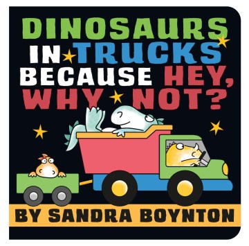 Dinosaurs in trucks because hey, why not? / by Sandra Boynton.