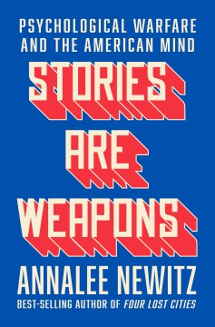 Stories are weapons : psychological warfare and the American mind / Annalee Newitz.