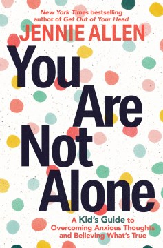 You are not alone : a kid's guide to overcoming anxious thoughts and believing what's true
