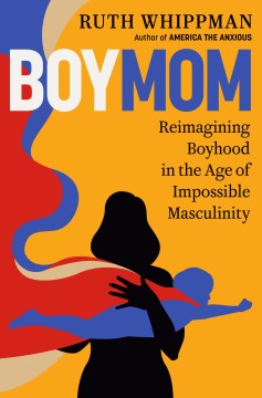 Boymom : reimagining boyhood in the age of impossible masculinity / by Ruth Whippman.