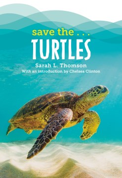 Save the...turtles / by Sarah L. Thomson ; with an introduction by Chelsea Clinton.