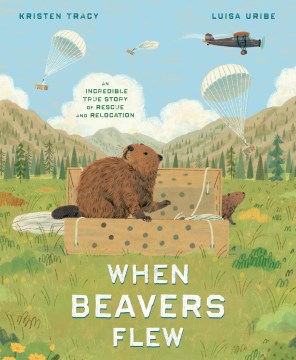 When beavers flew : an incredible true story of rescue and relocation