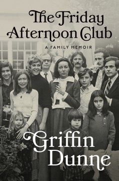 The Friday afternoon club : a family memoir / Griffin Dunne.
