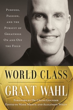 World class : purpose, passion, and the pursuit of greatness on and off the field / Grant Wahl ; forword by Dr. Céline Gounder ; edited by Mark Mravic and Alexander Wolff.