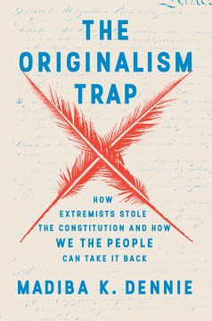 The originalism trap : how extremists stole the Constitution and how we the people can take it back / Madiba K. Dennie.