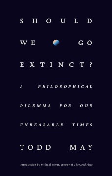 Should we go extinct? : a philosophical dilemma for our unbearable times