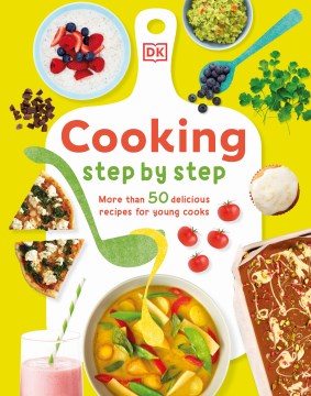 Cooking Step by Step : More Than 50 Delicious Recipes for Young Cooks