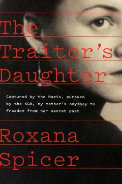 The Traitor's Daughter : Captured by Nazis, Pursued by the KGB, My Mother's Odyssey to Freedom from Her Secret Past