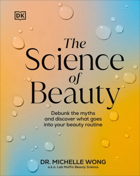 The Science of Beauty : Debunk the Myths and Discover What Goes into Your Beauty Routine