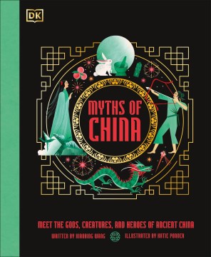 Myths of China : Meet the Gods, Creatures, and Heroes of Ancient China
