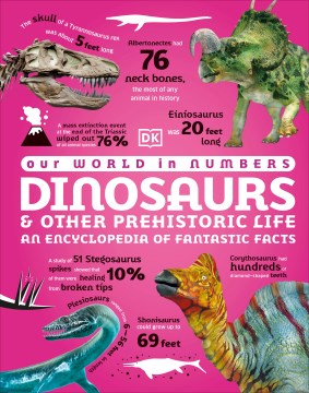 Our World in Numbers Dinosaurs & Other Prehistoric Life : An Encyclopedia of Fantastic Facts