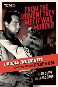 From the moment they met it was murder : double indemnity and the rise of film noir / Alain Silver and James Ursini.