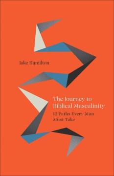 The Journey to Biblical Masculinity : 12 Paths Every Man Must Take