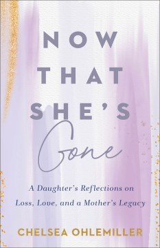 Now That She's Gone : A Daughter's Reflections on Loss, Love, and a Mother's Legacy