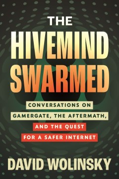 The Hivemind Swarmed : Conversations on Gamergate, the Aftermath, and the Quest for a Safer Internet