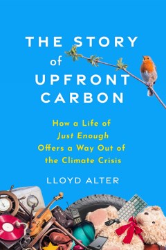 The Story of Upfront Carbon : How a Life of Just Enough Offers a Way Out of the Climate Crisis