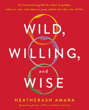Wild, willing, and wise : an interactive guide for when to paddle, when to rest, and when to jump naked into the river of life