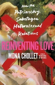 Reinventing love : how the patriarchy sabotages heterosexual relations / Mona Chollet ; translated by Susan Emanuel.